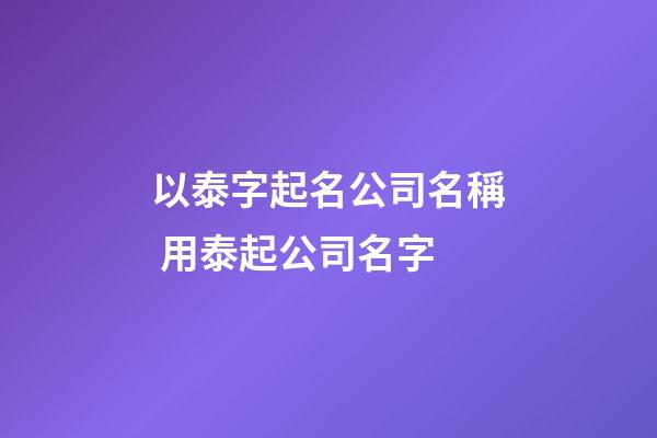 以泰字起名公司名稱 用泰起公司名字-第1張-公司起名-玄機派